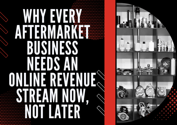 Why Every Aftermarket Business Needs an Online Revenue Stream Now, Not Later